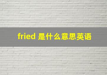 fried 是什么意思英语